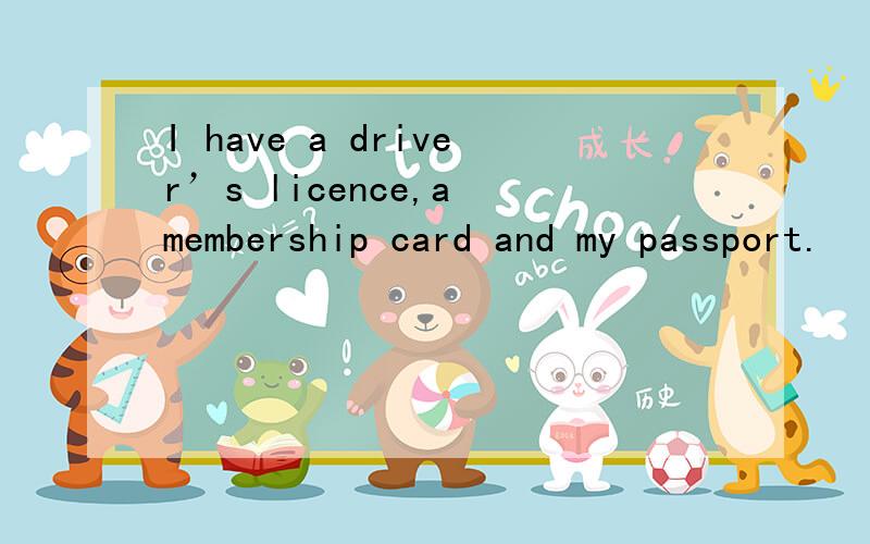 I have a driver’s licence,a membership card and my passport.