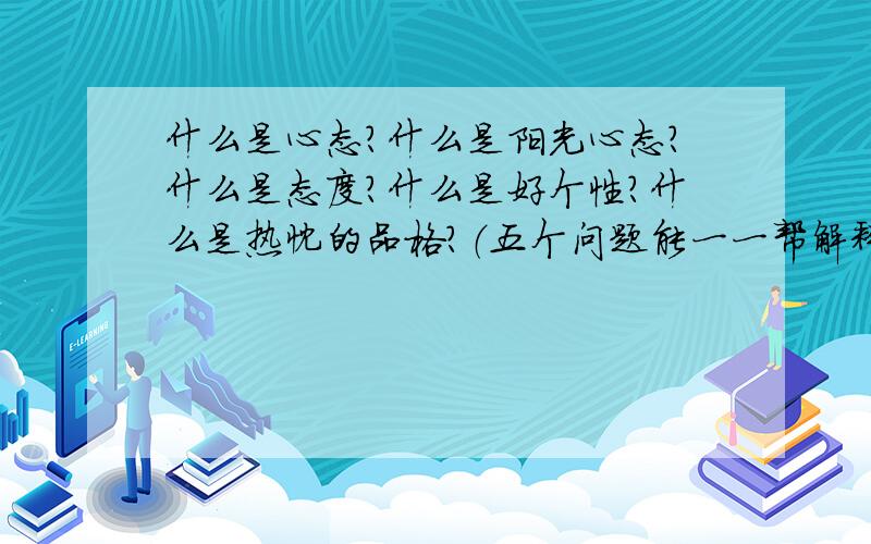 什么是心态?什么是阳光心态?什么是态度?什么是好个性?什么是热忱的品格?（五个问题能一一帮解释会...