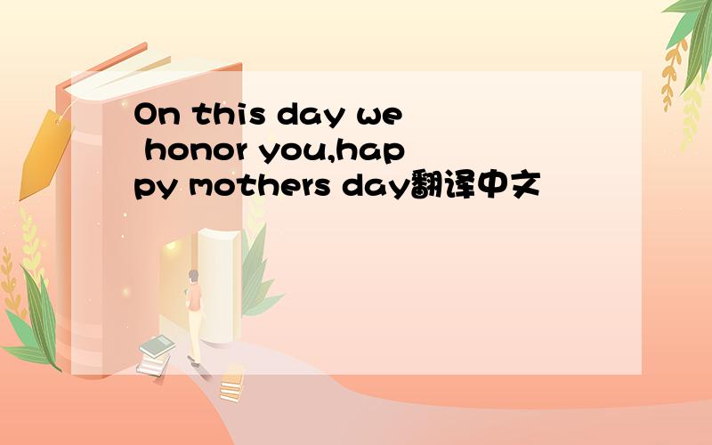 On this day we honor you,happy mothers day翻译中文