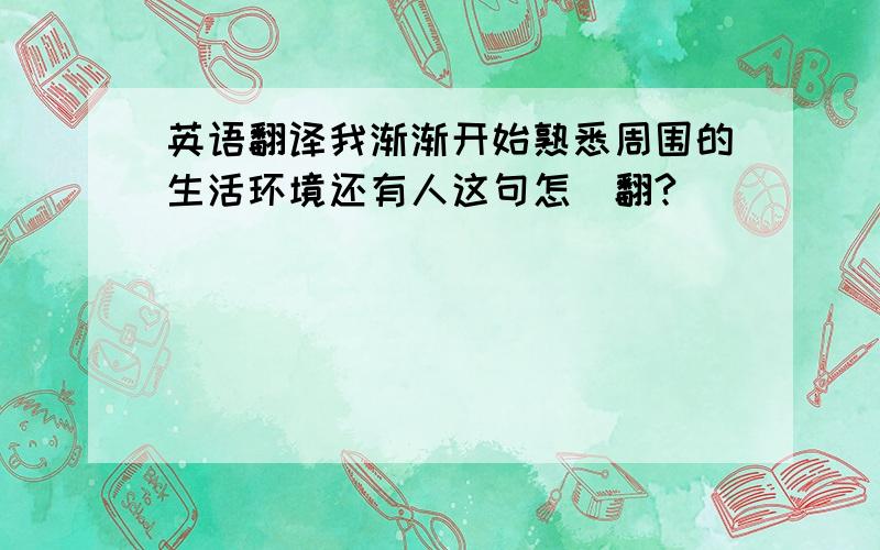 英语翻译我渐渐开始熟悉周围的生活环境还有人这句怎麼翻?