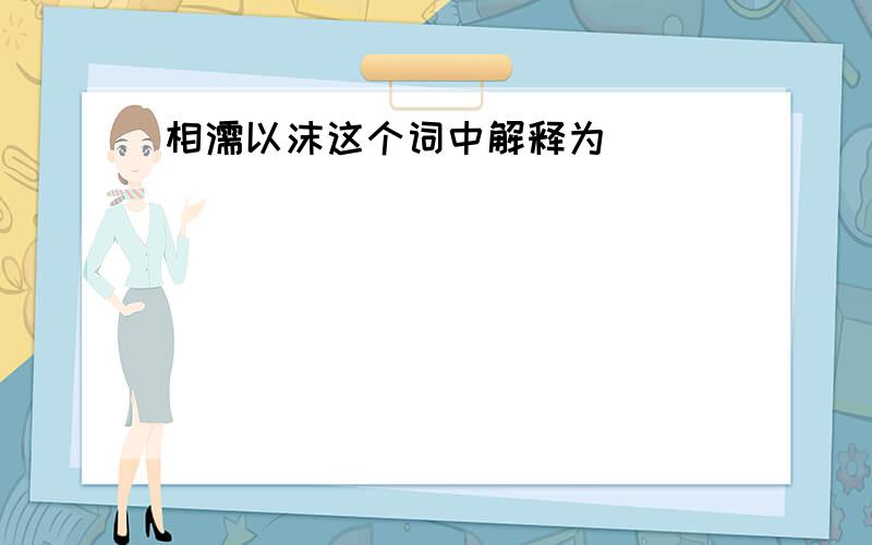 相濡以沫这个词中解释为