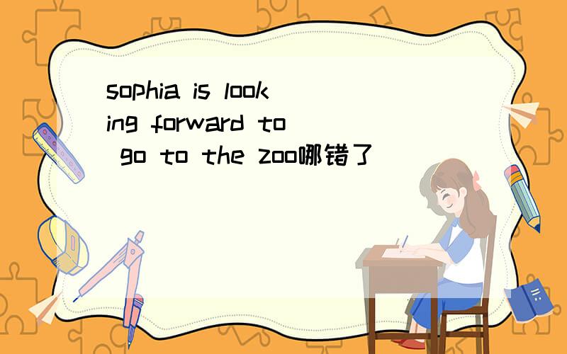 sophia is looking forward to go to the zoo哪错了