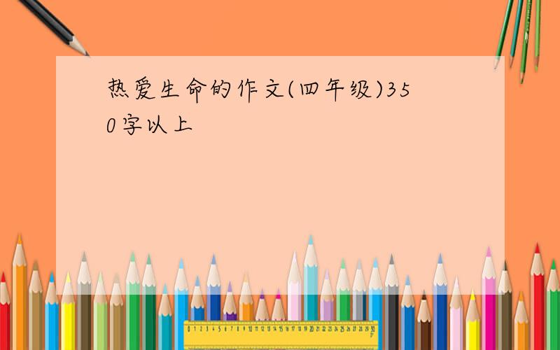 热爱生命的作文(四年级)350字以上