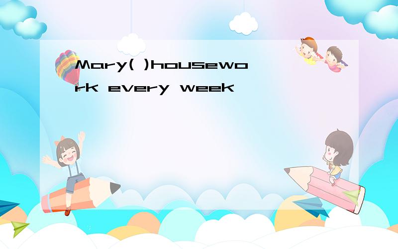 Mary( )housework every week