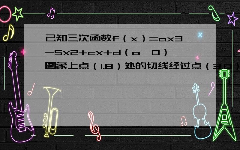 已知三次函数f（x）=ax3-5x2+cx+d（a≠0）图象上点（1，8）处的切线经过点（3，0），并且f（x）在x=3