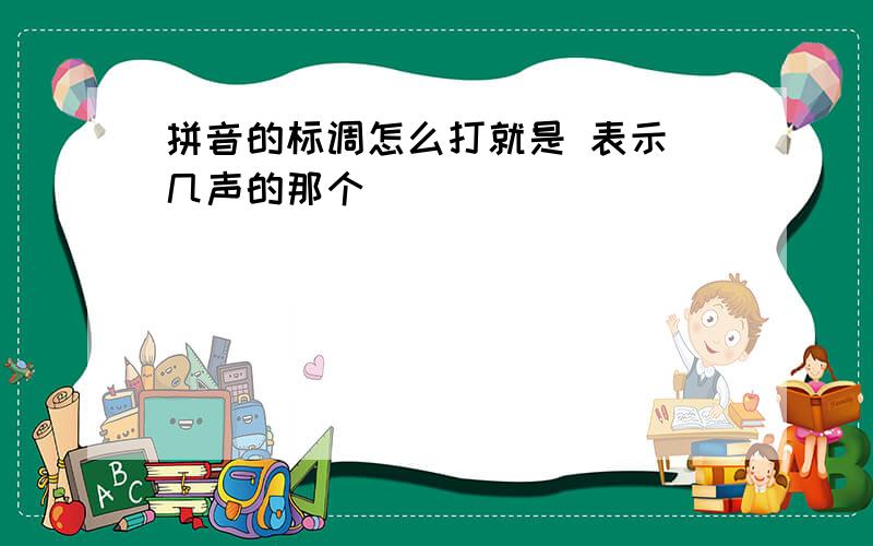 拼音的标调怎么打就是 表示 几声的那个