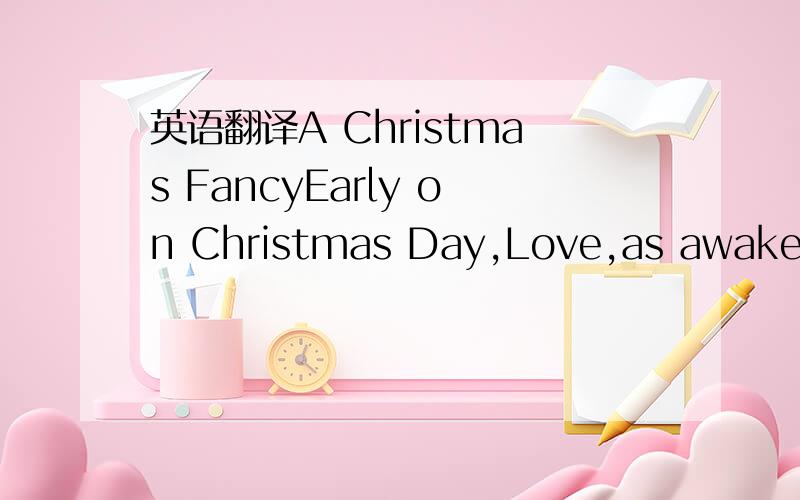 英语翻译A Christmas FancyEarly on Christmas Day,Love,as awake I