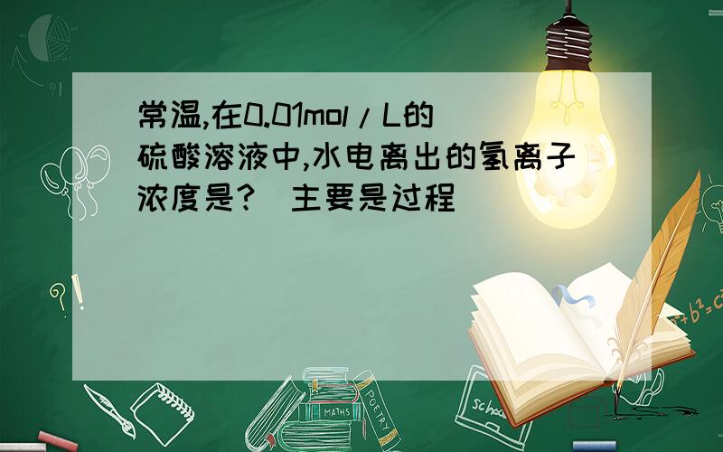 常温,在0.01mol/L的硫酸溶液中,水电离出的氢离子浓度是?（主要是过程）