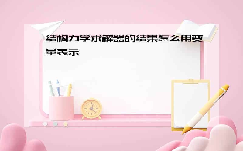 结构力学求解器的结果怎么用变量表示