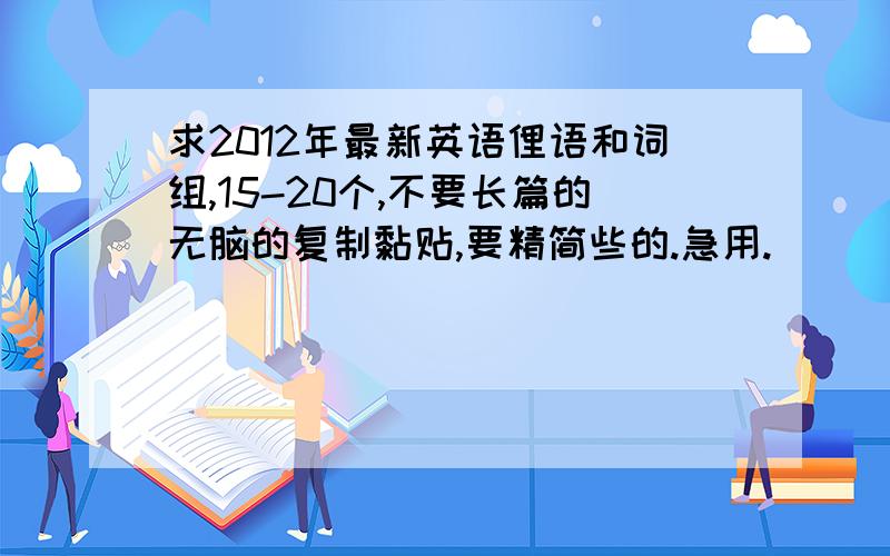 求2012年最新英语俚语和词组,15-20个,不要长篇的无脑的复制黏贴,要精简些的.急用.