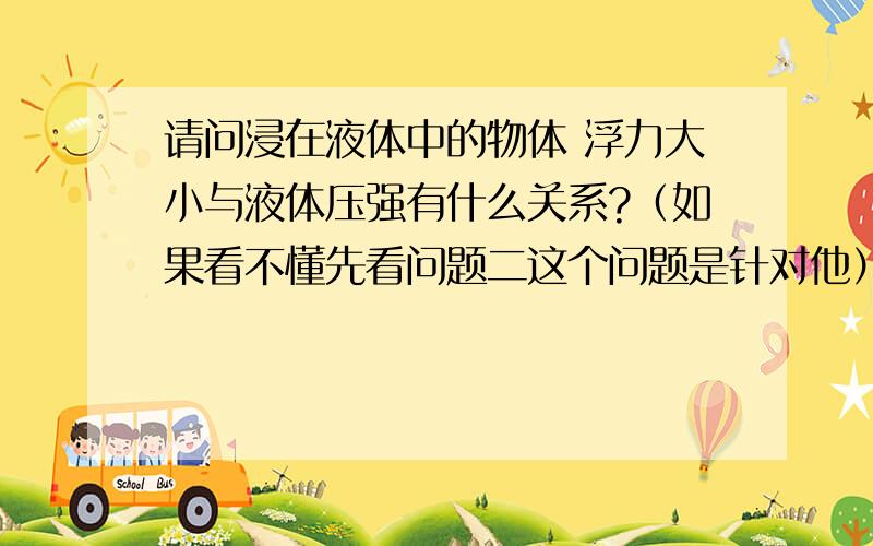 请问浸在液体中的物体 浮力大小与液体压强有什么关系?（如果看不懂先看问题二这个问题是针对他）