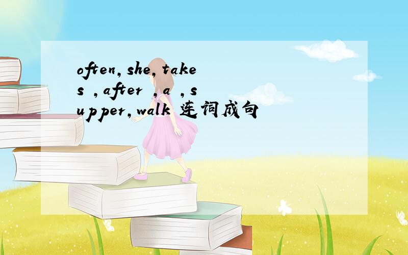 often,she,takes ,after ,a ,supper,walk 连词成句