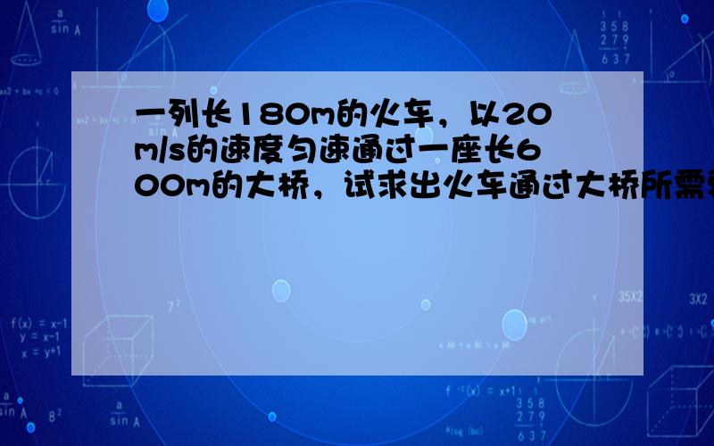 一列长180m的火车，以20m/s的速度匀速通过一座长600m的大桥，试求出火车通过大桥所需要的时间