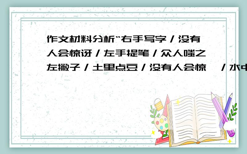 作文材料分析“右手写字／没有人会惊讶／左手提笔／众人嗤之左撇子／土里点豆／没有人会惊诧／水中种瓜／惊讶之外是惊诧”　生活