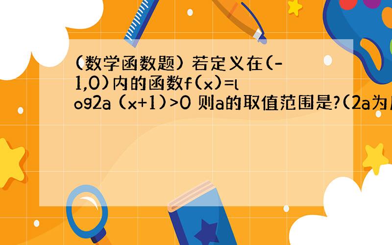 (数学函数题) 若定义在(-1,0)内的函数f(x)=log2a (x+1)>0 则a的取值范围是?(2a为底)如题 谢