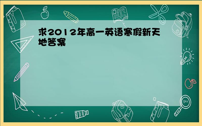 求2012年高一英语寒假新天地答案