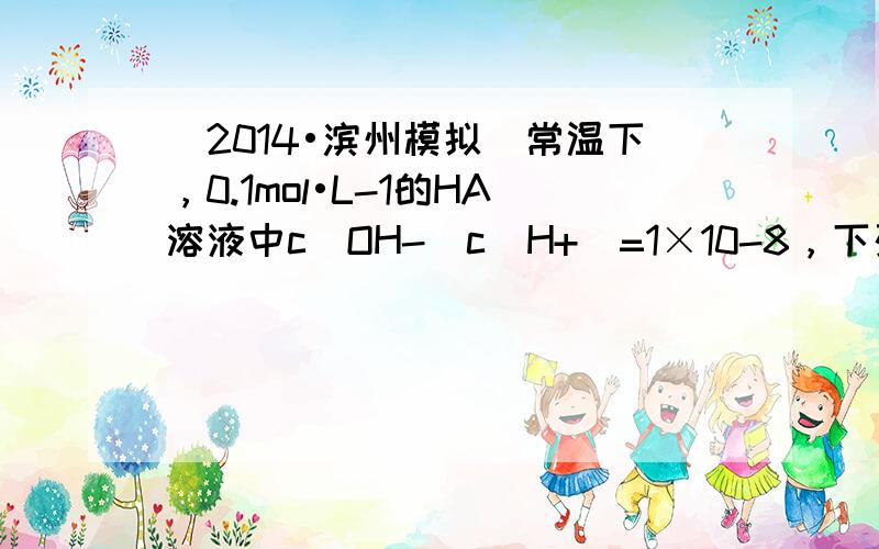 （2014•滨州模拟）常温下，0.1mol•L-1的HA溶液中c(OH-)c(H+)=1×10-8，下列叙述中正确的是（