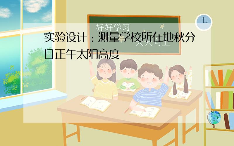 实验设计：测量学校所在地秋分日正午太阳高度