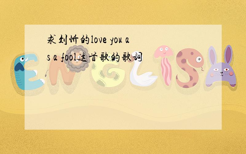 求刘忻的love you as a fool这首歌的歌词