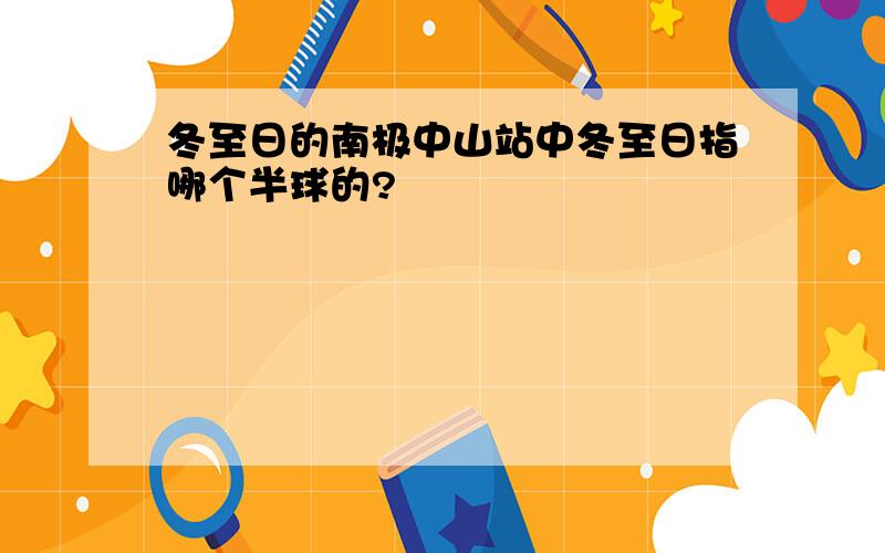 冬至日的南极中山站中冬至日指哪个半球的?