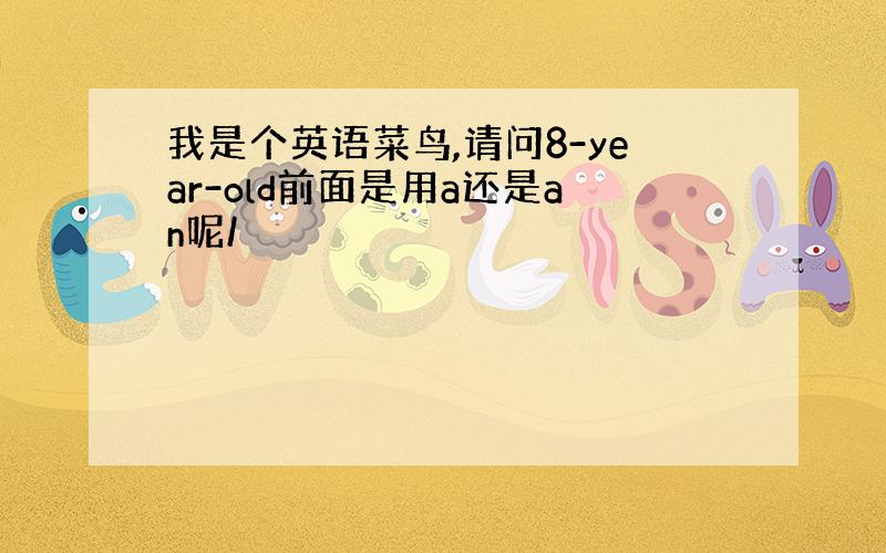 我是个英语菜鸟,请问8-year-old前面是用a还是an呢/