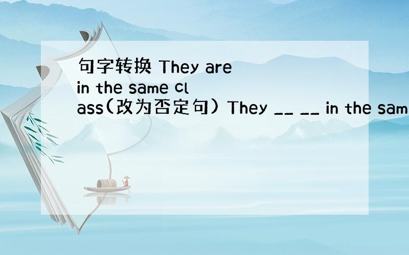 句字转换 They are in the same class(改为否定句) They __ __ in the sam