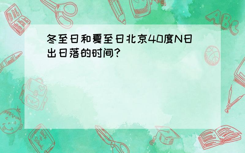 冬至日和夏至日北京40度N日出日落的时间?