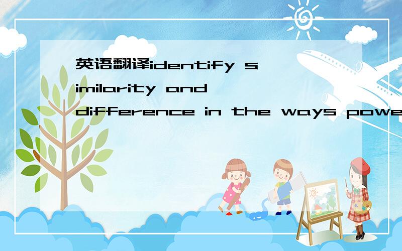 英语翻译identify similarity and difference in the ways power is