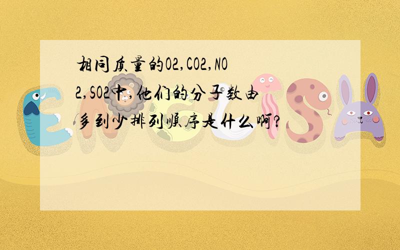 相同质量的O2,CO2,NO2,SO2中,他们的分子数由多到少排列顺序是什么啊?