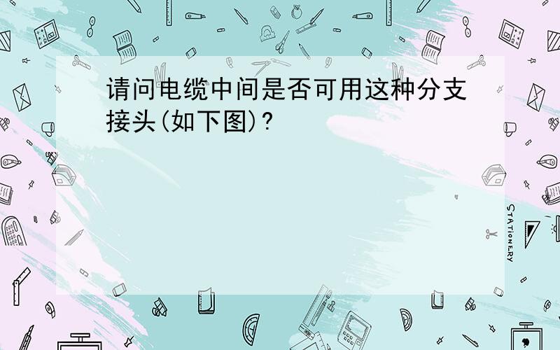 请问电缆中间是否可用这种分支接头(如下图)?