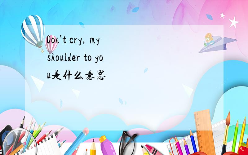 Don't cry, my shoulder to you是什么意思