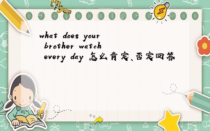 what does your brother watch every day 怎么肯定、否定回答