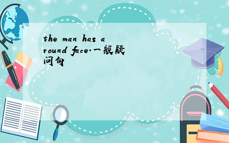 the man has a round face.一般疑问句