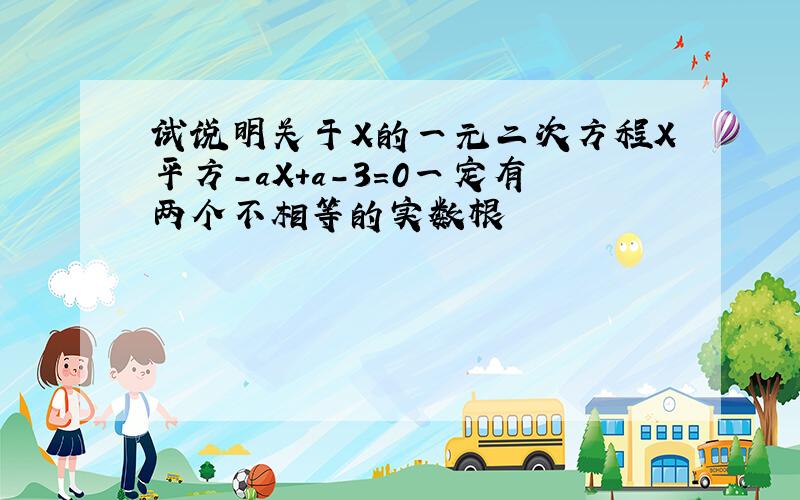 试说明关于X的一元二次方程X平方-aX+a-3=0一定有两个不相等的实数根