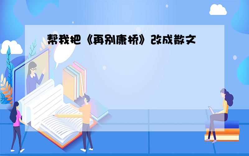 帮我把《再别康桥》改成散文