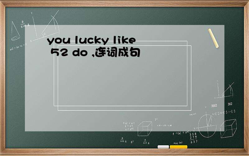 you lucky like 52 do ,连词成句