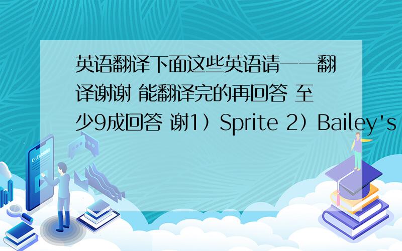 英语翻译下面这些英语请一一翻译谢谢 能翻译完的再回答 至少9成回答 谢1）Sprite 2）Bailey's 3）Bou