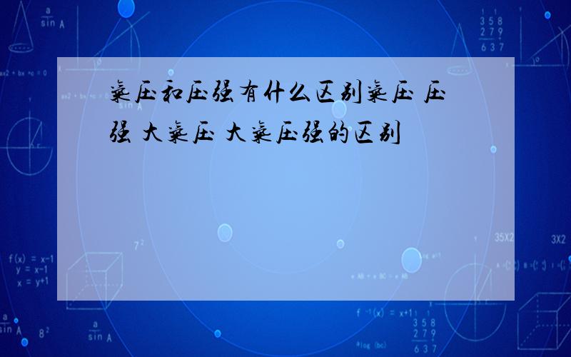 气压和压强有什么区别气压 压强 大气压 大气压强的区别