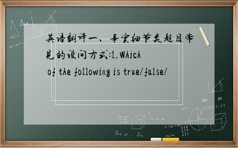 英语翻译一、事实细节类题目常见的设问方式:1.Which of the following is true/false/