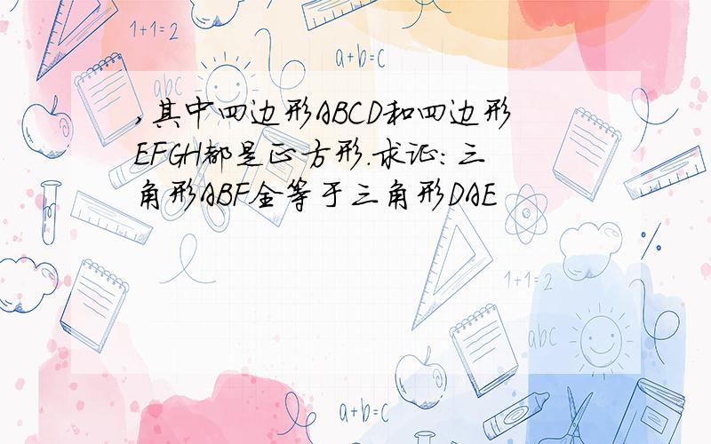 ,其中四边形ABCD和四边形EFGH都是正方形.求证:三角形ABF全等于三角形DAE