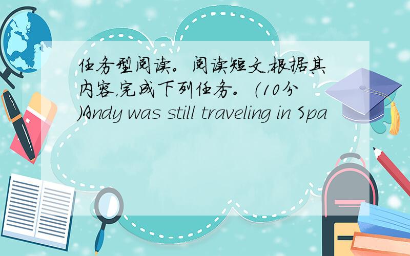 任务型阅读。阅读短文，根据其内容，完成下列任务。（10分）Andy was still traveling in Spa