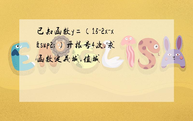 已知函数y=（15-2x-x²）开根号4次.求函数定义域,值域