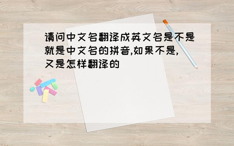 请问中文名翻译成英文名是不是就是中文名的拼音,如果不是,又是怎样翻译的