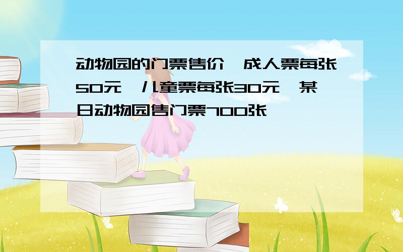 动物园的门票售价,成人票每张50元,儿童票每张30元,某日动物园售门票700张,