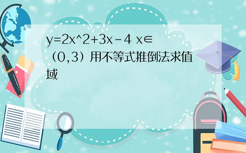 y=2x^2+3x-4 x∈（0,3）用不等式推倒法求值域