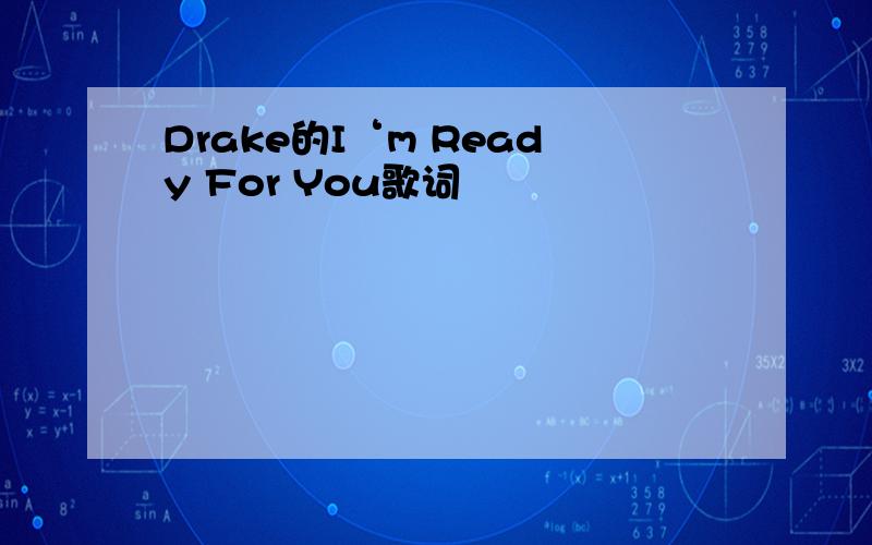 Drake的I‘m Ready For You歌词