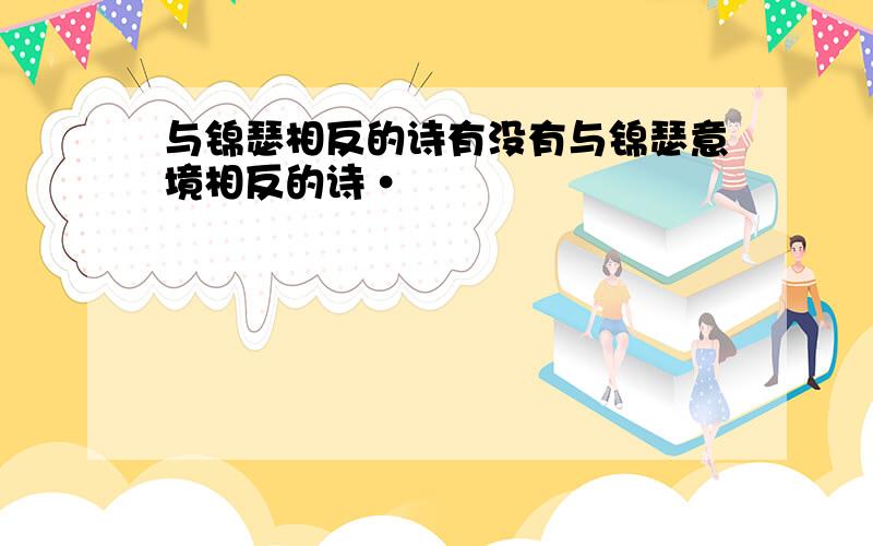 与锦瑟相反的诗有没有与锦瑟意境相反的诗·