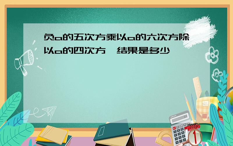 负a的五次方乘以a的六次方除以a的四次方,结果是多少