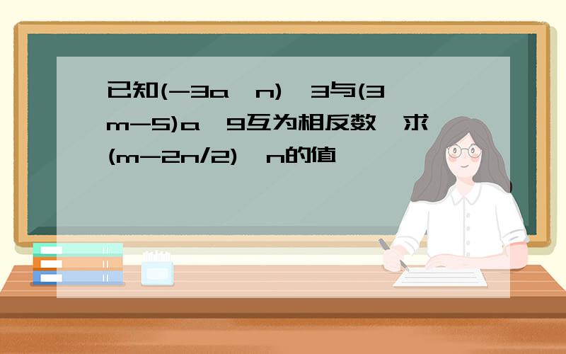 已知(-3a^n)^3与(3m-5)a^9互为相反数,求(m-2n/2)^n的值