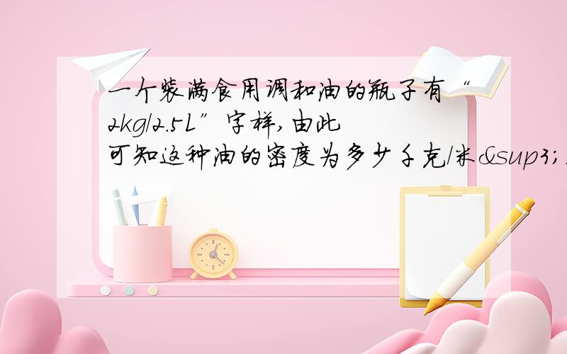 一个装满食用调和油的瓶子有“2kg/2.5L”字样,由此可知这种油的密度为多少千克/米³;